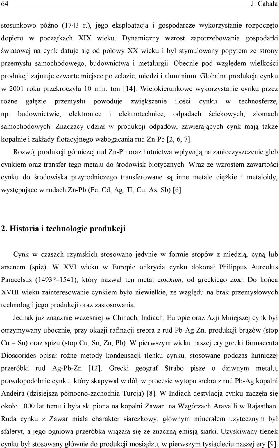 Obecnie pod względem wielkości produkcji zajmuje czwarte miejsce po żelazie, miedzi i aluminium. Globalna produkcja cynku w 2001 roku przekroczyła 10 mln. ton [14].