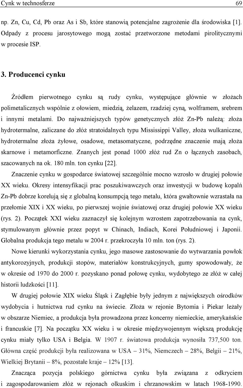 Producenci cynku Źródłem pierwotnego cynku są rudy cynku, występujące głównie w złożach polimetalicznych wspólnie z ołowiem, miedzią, żelazem, rzadziej cyną, wolframem, srebrem i innymi metalami.