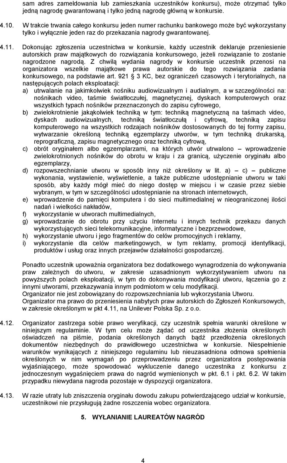 Dokonując zgłoszenia uczestnictwa w konkursie, każdy uczestnik deklaruje przeniesienie autorskich praw majątkowych do rozwiązania konkursowego, jeżeli rozwiązanie to zostanie nagrodzone nagrodą.