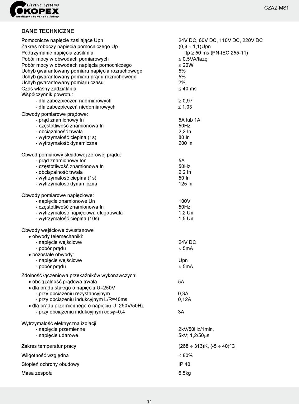 gwarantowany pomiaru czasu 2% Czas własny zadziałania 40 ms Współczynnik powrotu: - dla zabezpieczeń nadmiarowych 0,97 - dla zabezpieczeń niedomiarowych 1,03 Obwody pomiarowe prądowe: - prąd