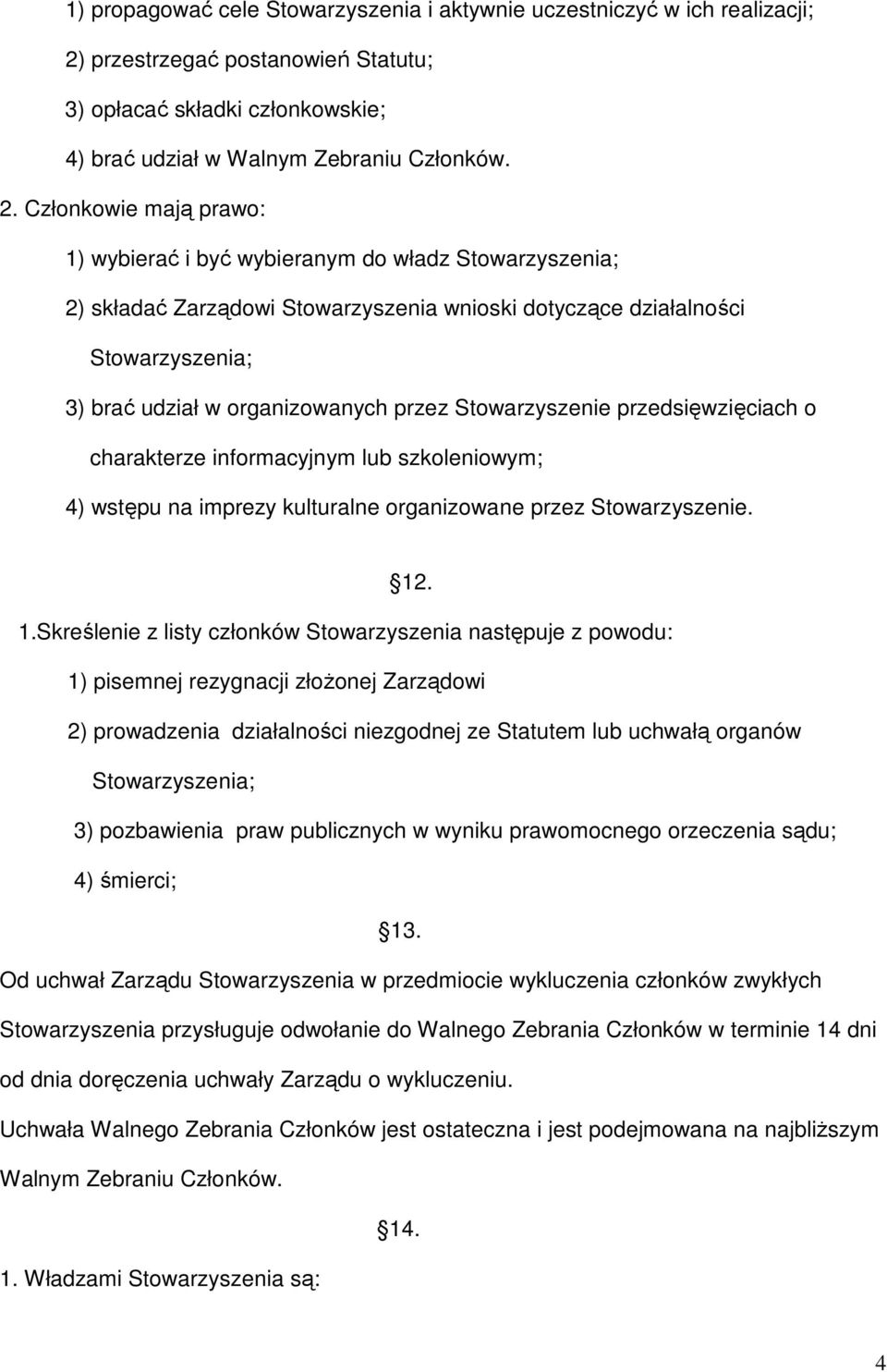 Członkowie mają prawo: 1) wybierać i być wybieranym do władz Stowarzyszenia; 2) składać Zarządowi Stowarzyszenia wnioski dotyczące działalności Stowarzyszenia; 3) brać udział w organizowanych przez