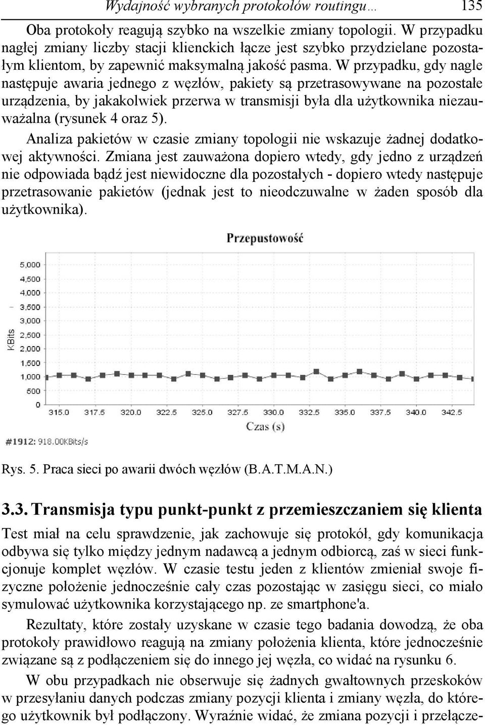 W przypadku, gdy nagle następuje awaria jednego z węzłów, pakiety są przetrasowywane na pozostałe urządzenia, by jakakolwiek przerwa w transmisji była dla użytkownika niezauważalna (rysunek 4 oraz 5).