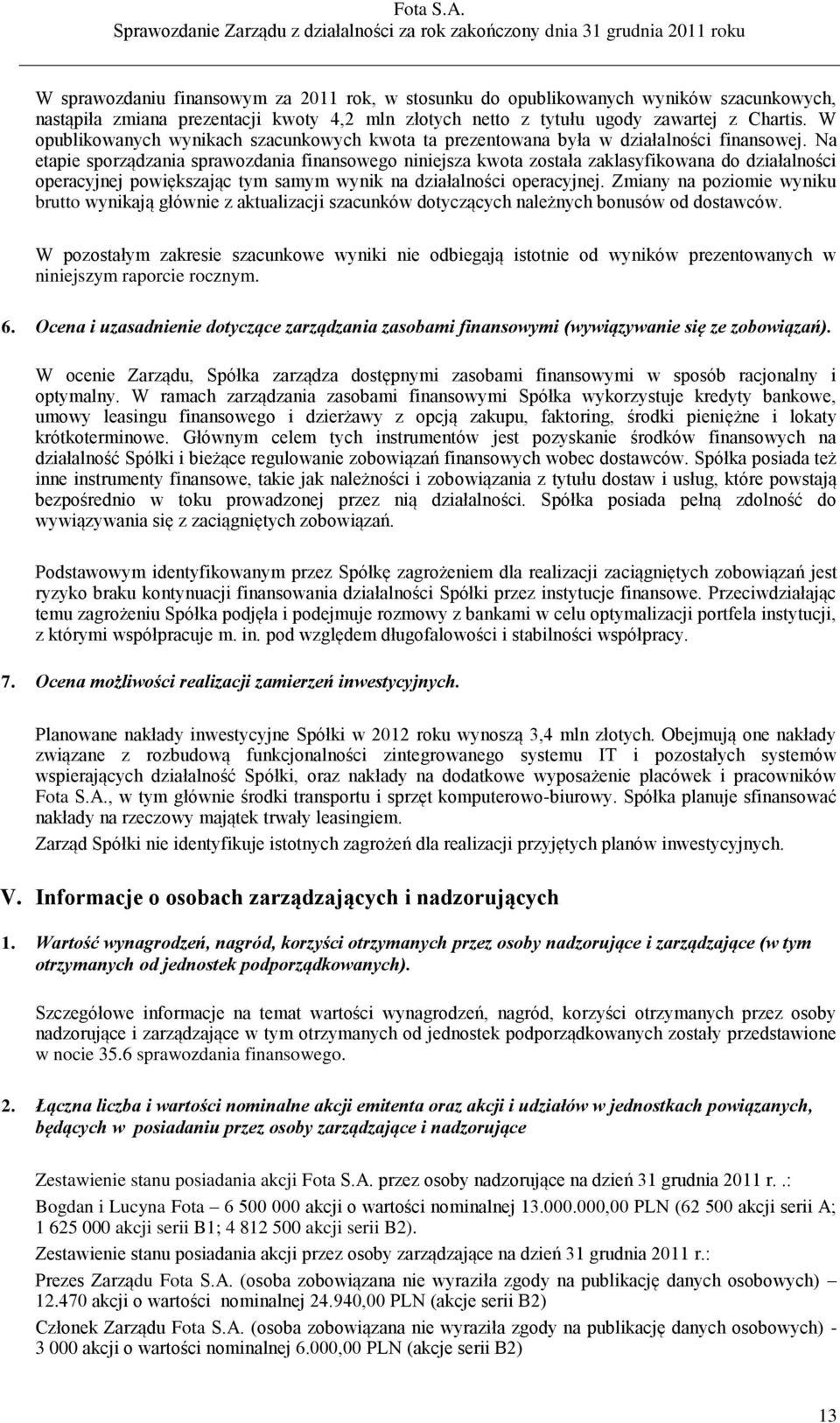 Na etapie sporządzania sprawozdania finansowego niniejsza kwota została zaklasyfikowana do działalności operacyjnej powiększając tym samym wynik na działalności operacyjnej.