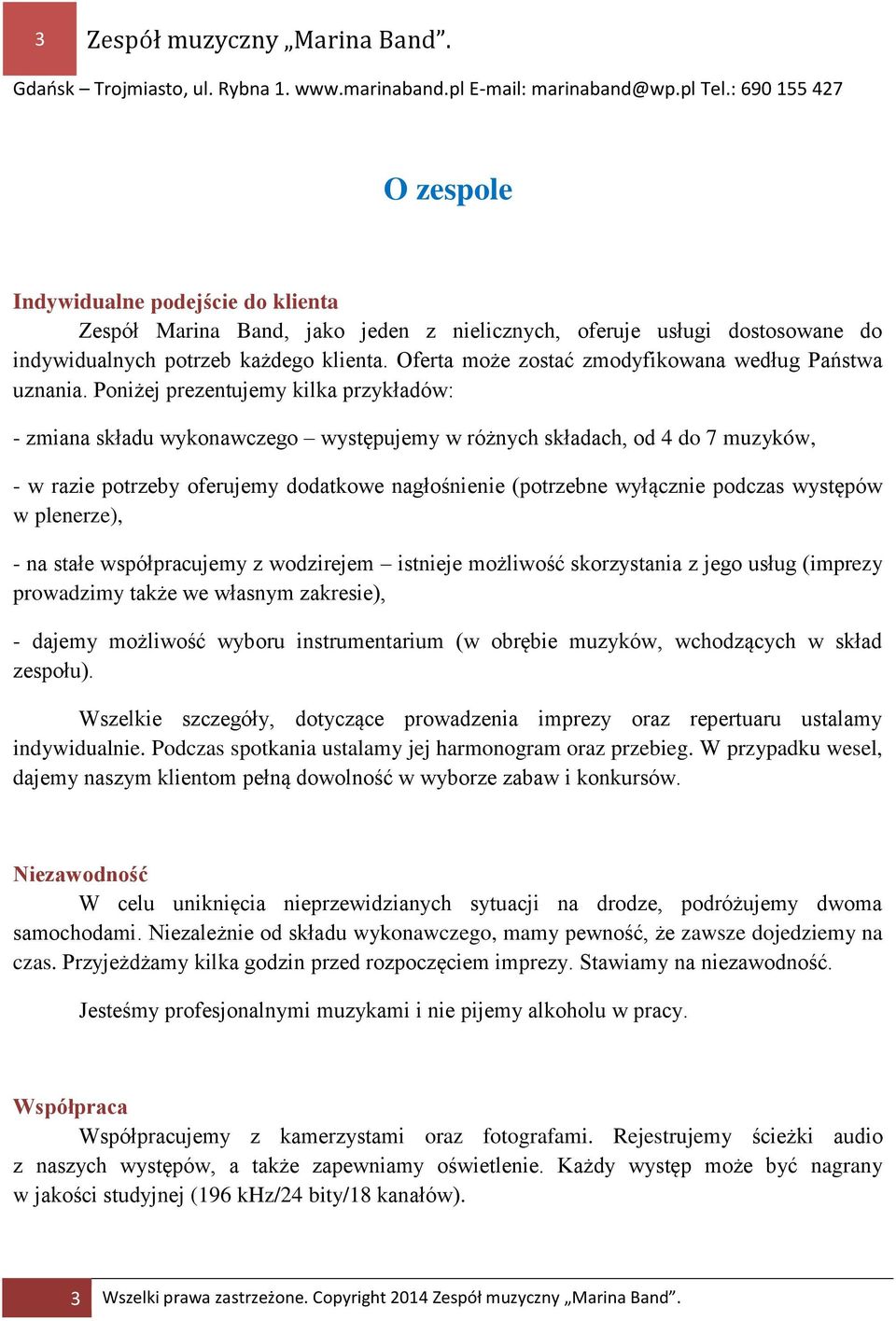 Poniżej prezentujemy kilka przykładów: - zmiana składu wykonawczego występujemy w różnych składach, od 4 do 7 muzyków, - w razie potrzeby oferujemy dodatkowe nagłośnienie (potrzebne wyłącznie podczas