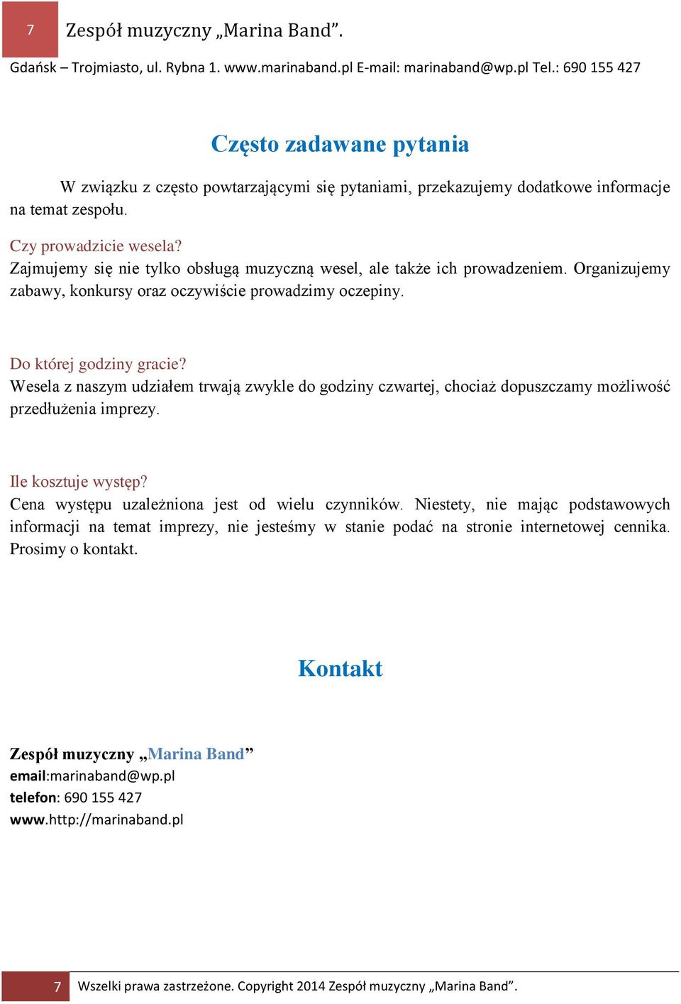 Wesela z naszym udziałem trwają zwykle do godziny czwartej, chociaż dopuszczamy możliwość przedłużenia imprezy. Ile kosztuje występ? Cena występu uzależniona jest od wielu czynników.