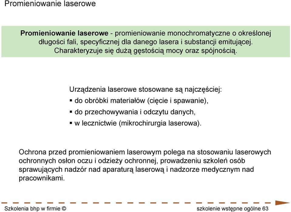 Urządzenia laserowe stosowane są najczęściej: do obróbki materiałów (cięcie i spawanie), do przechowywania i odczytu danych, w lecznictwie (mikrochirurgia laserowa).