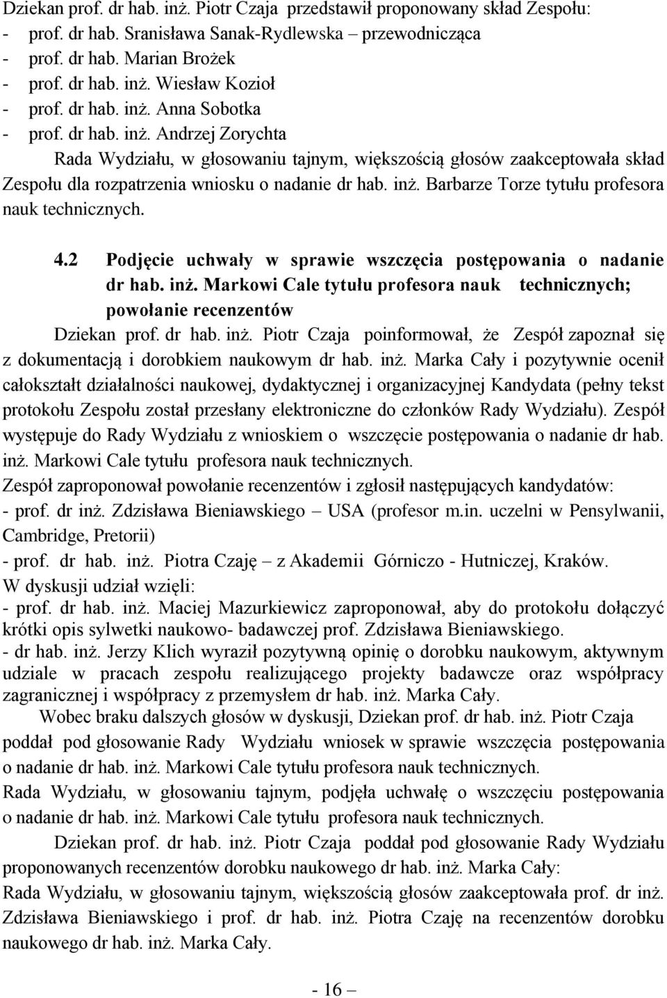 4.2 Podjęcie uchwały w sprawie wszczęcia postępowania o nadanie dr hab. inż. Markowi Cale tytułu profesora nauk technicznych; powołanie recenzentów Dziekan prof. dr hab. inż. Piotr Czaja poinformował, że Zespół zapoznał się z dokumentacją i dorobkiem naukowym dr hab.