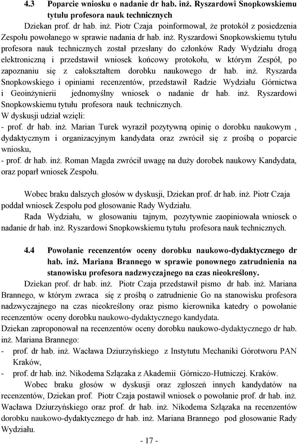 się z całokształtem dorobku naukowego dr hab. inż. Ryszarda Snopkowskiego i opiniami recenzentów, przedstawił Radzie Wydziału Górnictwa i Geoinżynierii jednomyślny wniosek o nadanie dr hab. inż. Ryszardowi Snopkowskiemu tytułu profesora nauk technicznych.