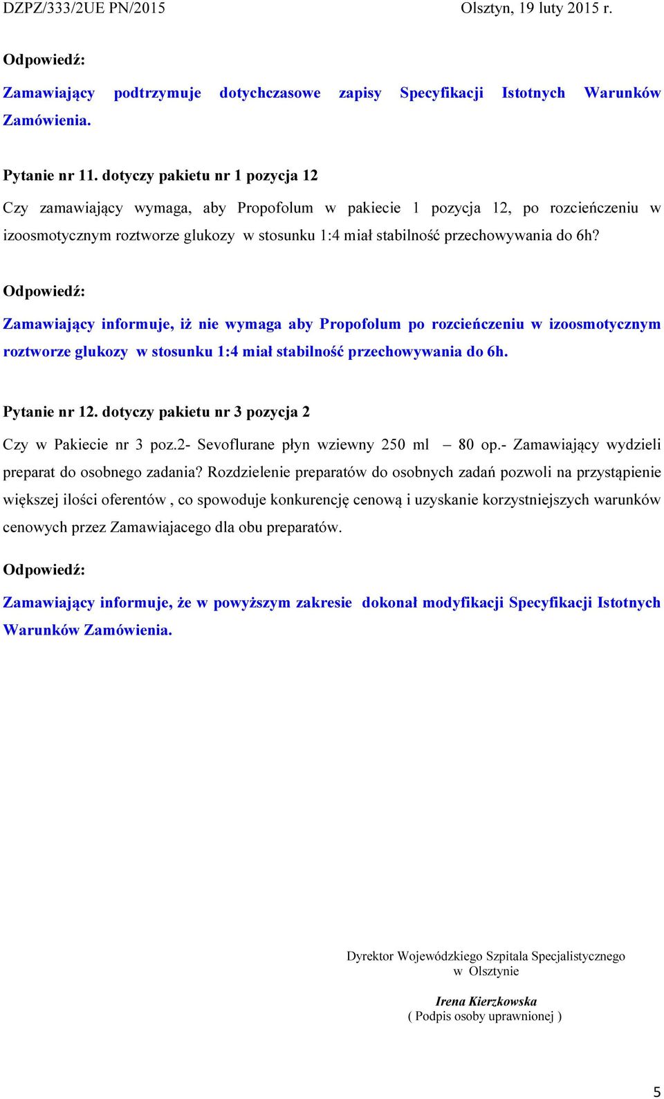 Zamawiający informuje, iż nie wymaga aby Propofolum po rozcieńczeniu w izoosmotycznym roztworze glukozy w stosunku 1:4 miał stabilność przechowywania do 6h. Pytanie nr 12.