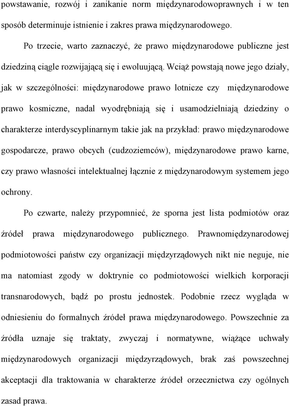 Wciąż powstają nowe jego działy, jak w szczególności: międzynarodowe prawo lotnicze czy międzynarodowe prawo kosmiczne, nadal wyodrębniają się i usamodzielniają dziedziny o charakterze