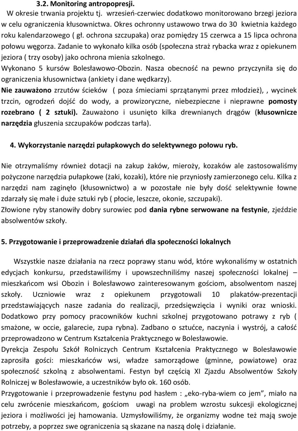 Zadanie to wykonało kilka osób (społeczna straż rybacka wraz z opiekunem jeziora ( trzy osoby) jako ochrona mienia szkolnego. Wykonano 5 kursów Bolesławowo-Obozin.