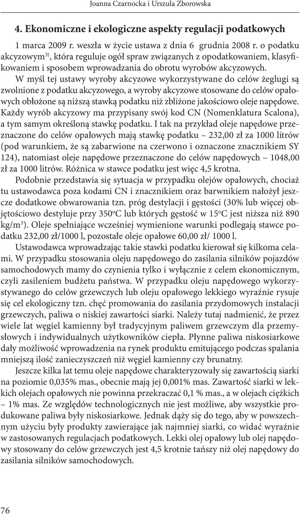 W myśl tej ustawy wyroby akcyzowe wykorzystywane do celów żeglugi są zwolnione z podatku akcyzowego, a wyroby akcyzowe stosowane do celów opałowych obłożone są niższą stawką podatku niż zbliżone