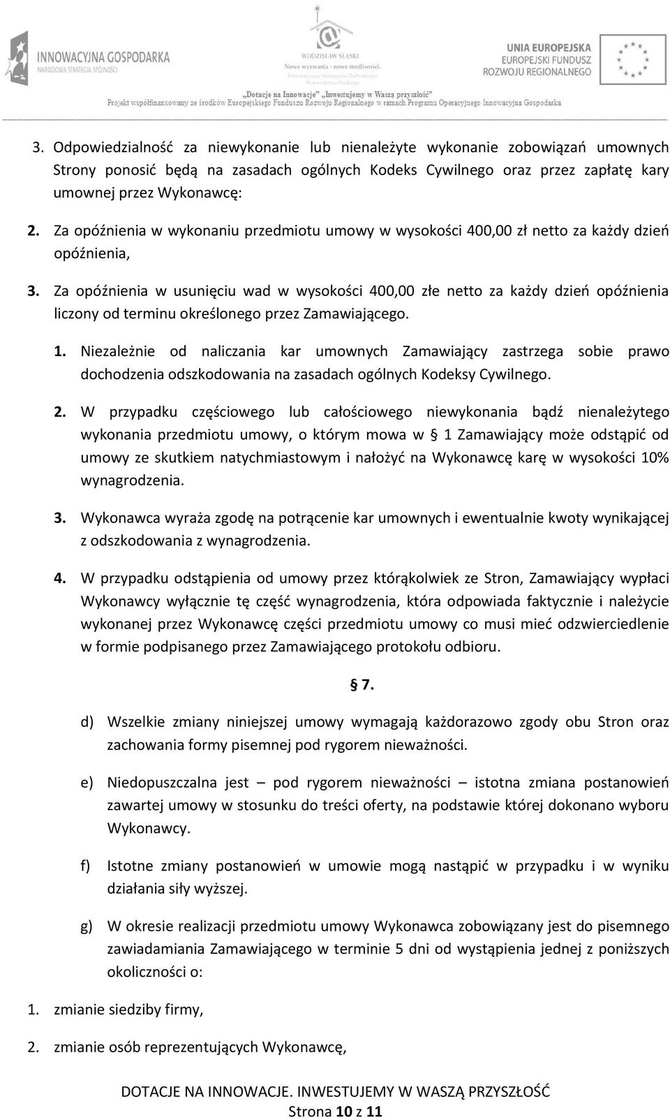 Za opóźnienia w usunięciu wad w wysokości 400,00 złe netto za każdy dzień opóźnienia liczony od terminu określonego przez Zamawiającego. 1.