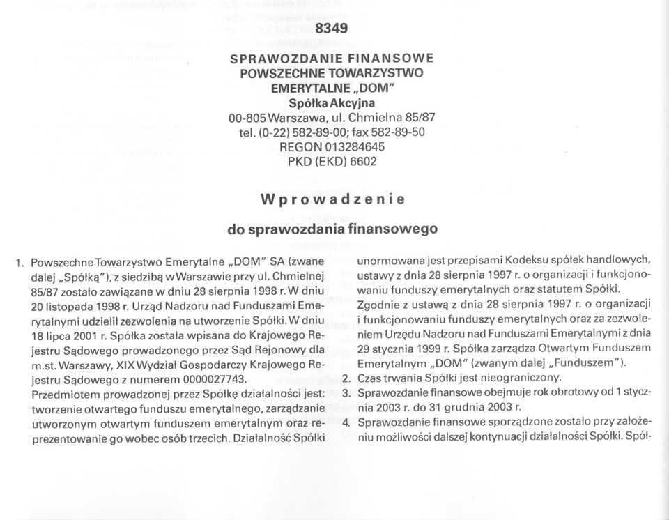 Chmielnej 85/87 zostalo zawiazane w dniu 28 sierpnia 1998 r.w dniu 20 listopada 1998 r. Urzad Nadzoru nad Funduszami Emerytalnymi udzielil zezwolenia na utworzenie Spólki.W dniu 18 lipca 2001 r.