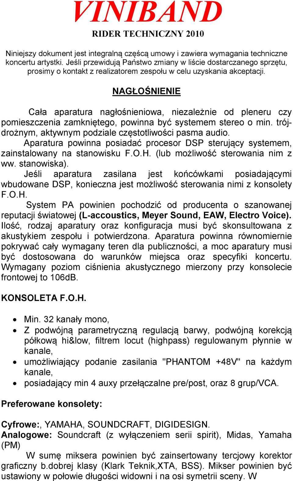 NAGŁOŚNIENIE Cała aparatura nagłośnieniowa, niezależnie od pleneru czy pomieszczenia zamkniętego, powinna być systemem stereo o min. trójdrożnym, aktywnym podziale częstotliwości pasma audio.