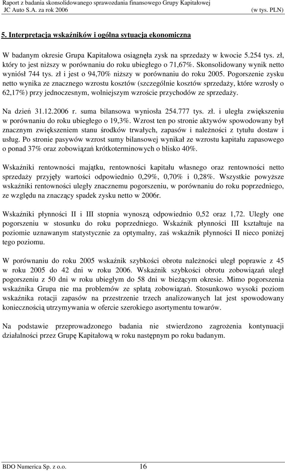 Pogorszenie zysku netto wynika ze znacznego wzrostu kosztów (szczególnie kosztów sprzedaŝy, które wzrosły o 62,17%) przy jednoczesnym, wolniejszym wzroście przychodów ze sprzedaŝy. Na dzień 31.12.