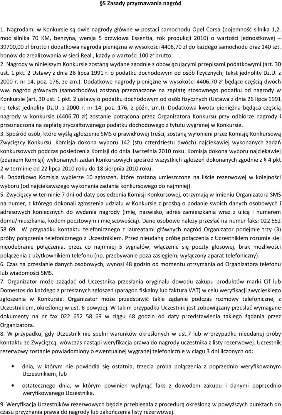 39700,00 zł brutto i dodatkowa nagroda pieniężna w wysokości 4406,70 zł do każdego samochodu oraz 140 szt. bonów do zrealizowania w sieci Real, każdy o wartości 100 zł brutto. 2.