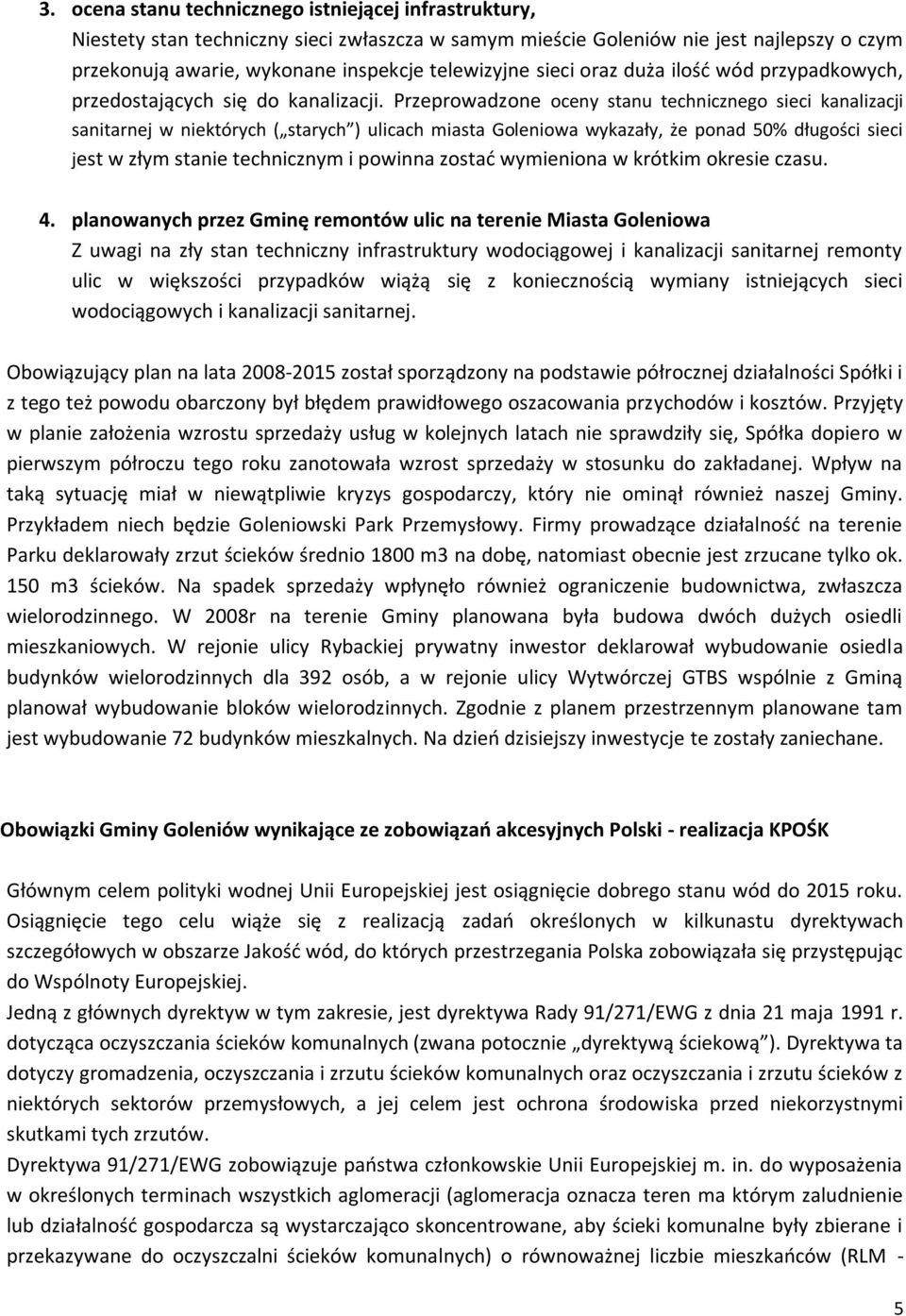 Przeprowadzone oceny stanu technicznego sieci kanalizacji sanitarnej w niektórych ( starych ) ulicach miasta Goleniowa wykazały, że ponad 50% długości sieci jest w złym stanie technicznym i powinna