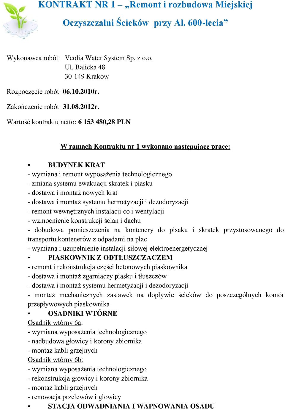 Wartość kontraktu netto: 6 153 480,28 PLN W ramach Kontraktu nr 1 wykonano następujące prace: BUDYNEK KRAT - wymiana i remont wyposażenia technologicznego - zmiana systemu ewakuacji skratek i piasku