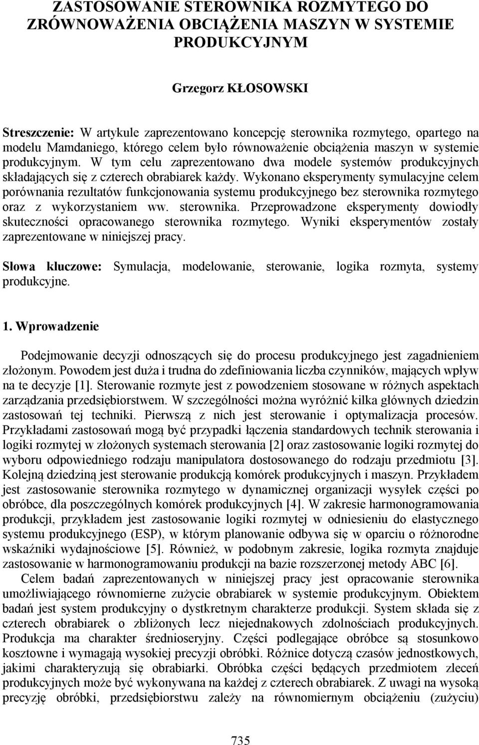 Wykonano eksperymenty symulacyjne celem porównania rezultatów funkcjonowania systemu produkcyjnego bez sterownika rozmytego oraz z wykorzystaniem ww. sterownika. Przeprowadzone eksperymenty dowiodły skuteczności opracowanego sterownika rozmytego.