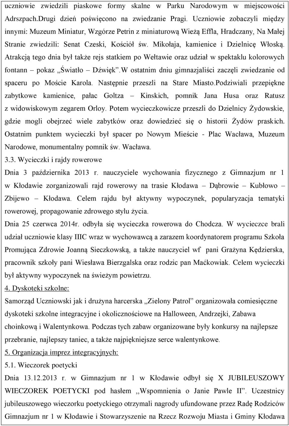 Atrakcją tego dnia był także rejs statkiem po Wełtawie oraz udział w spektaklu kolorowych fontann pokaz Światło Dźwięk.W ostatnim dniu gimnazjaliści zaczęli zwiedzanie od spaceru po Moście Karola.