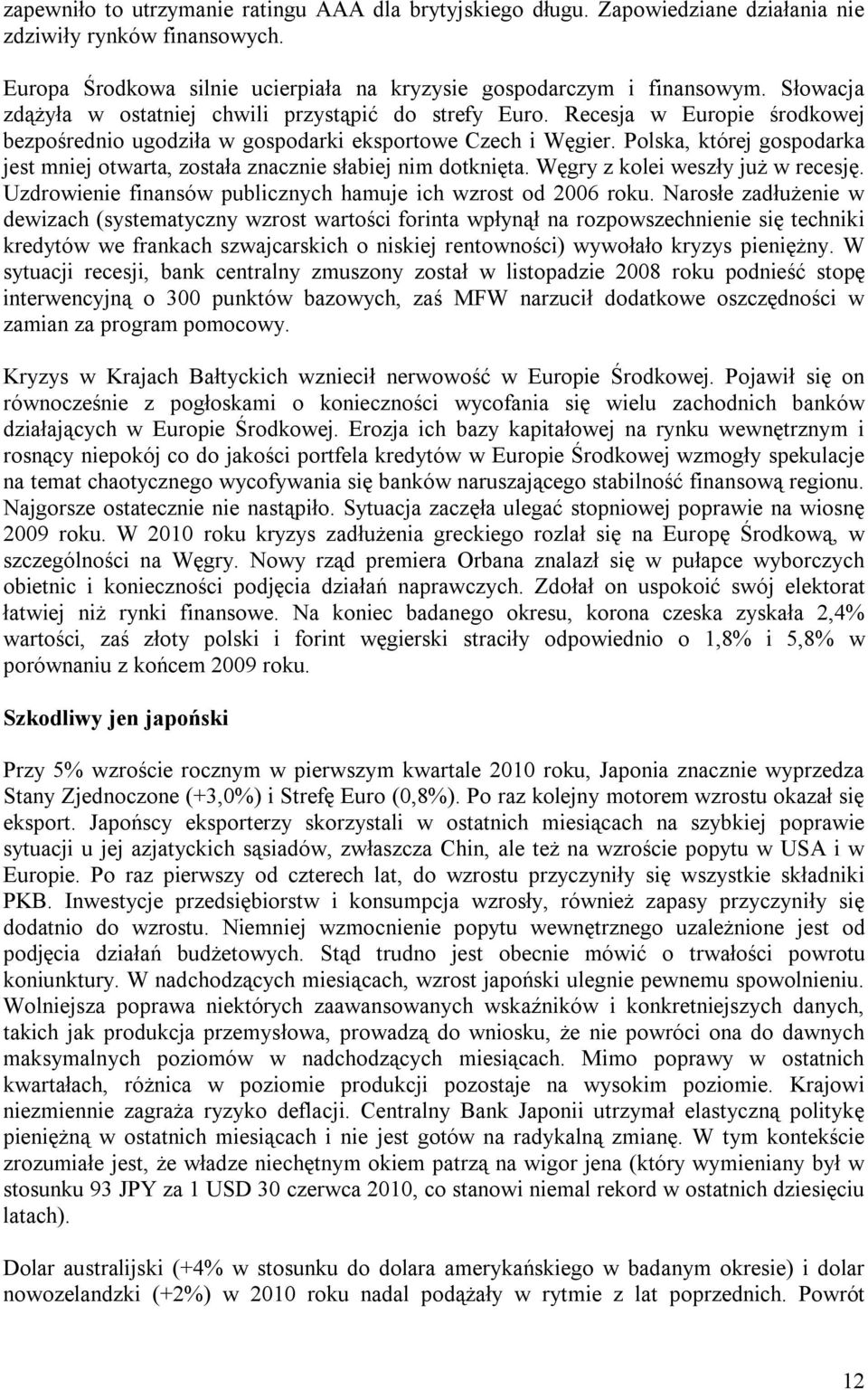 Polska, której gospodarka jest mniej otwarta, została znacznie słabiej nim dotknięta. Węgry z kolei weszły już w recesję. Uzdrowienie finansów publicznych hamuje ich wzrost od 2006 roku.