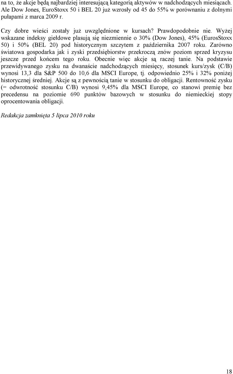 Wyżej wskazane indeksy giełdowe plasują się niezmiennie o 30% (Dow Jones), 45% (EurosStoxx 50) i 50% (BEL 20) pod historycznym szczytem z października 2007 roku.