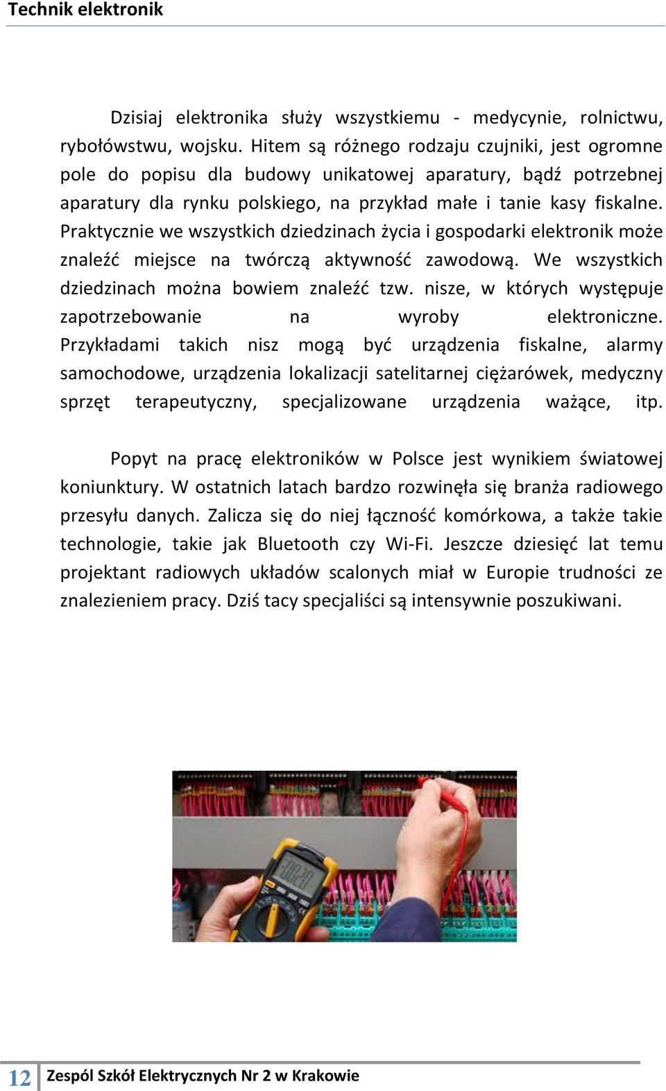 Praktycznie we wszystkich dziedzinach życia i gospodarki elektronik może znaleźć miejsce na twórczą aktywność zawodową. We wszystkich dziedzinach można bowiem znaleźć tzw.