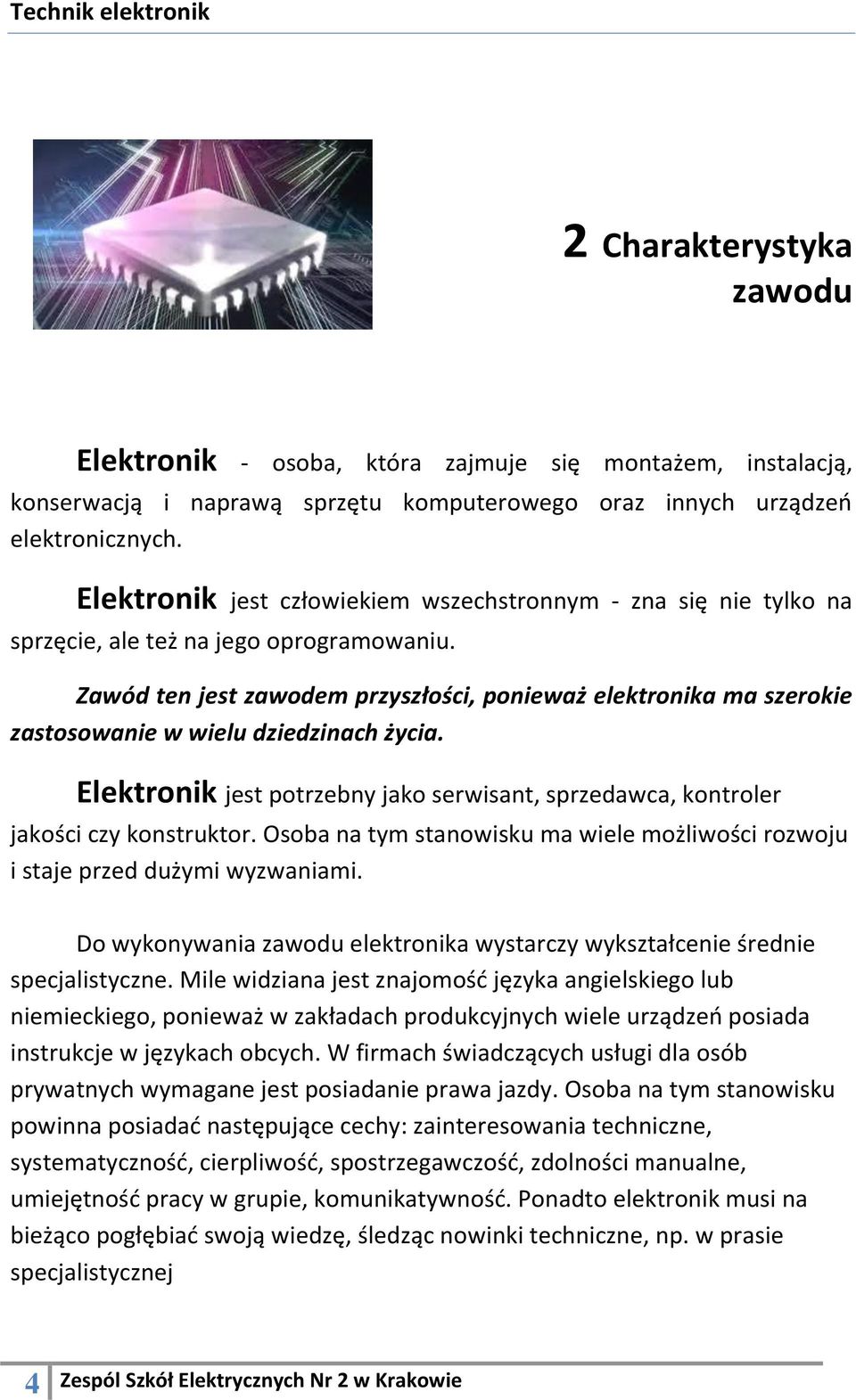 Zawód ten jest zawodem przyszłości, ponieważ elektronika ma szerokie zastosowanie w wielu dziedzinach życia. Elektronik jest potrzebny jako serwisant, sprzedawca, kontroler jakości czy konstruktor.