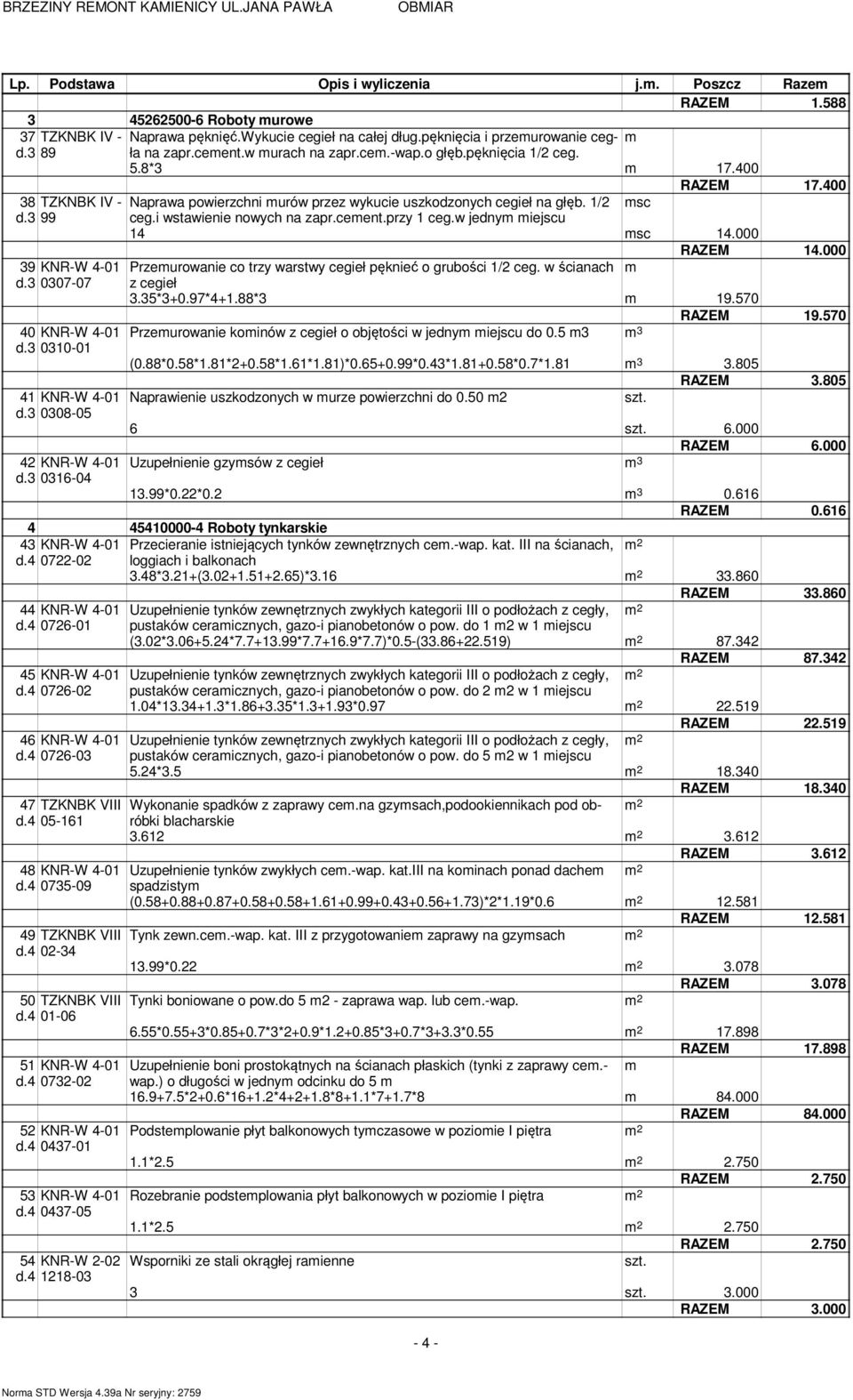 w jednym miejscu 14 msc 14.000 RAZEM 14.000 39 KNR-W 4-01 Przemurowanie co trzy warstwy cegieł pęknieć o grubości 1/2 ceg. w ścianach m d.3 0307-07 z cegieł 3.35*3+0.97*4+1.88*3 m 19.570 RAZEM 19.