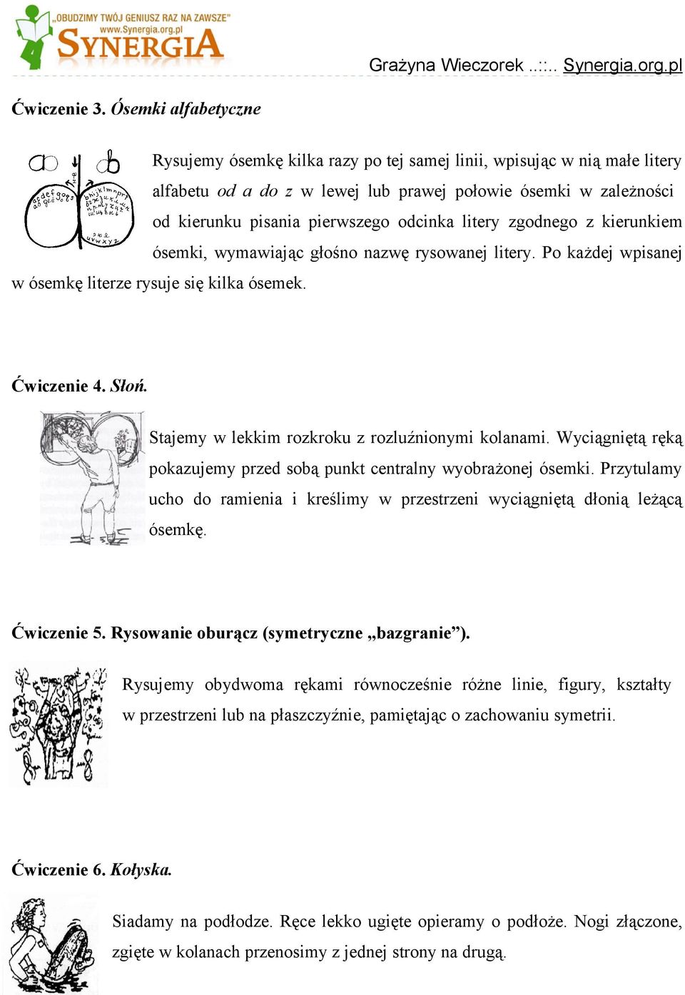 litery zgodnego z kierunkiem ósemki, wymawiając głośno nazwę rysowanej litery. Po każdej wpisanej w ósemkę literze rysuje się kilka ósemek. Ćwiczenie 4. Słoń.