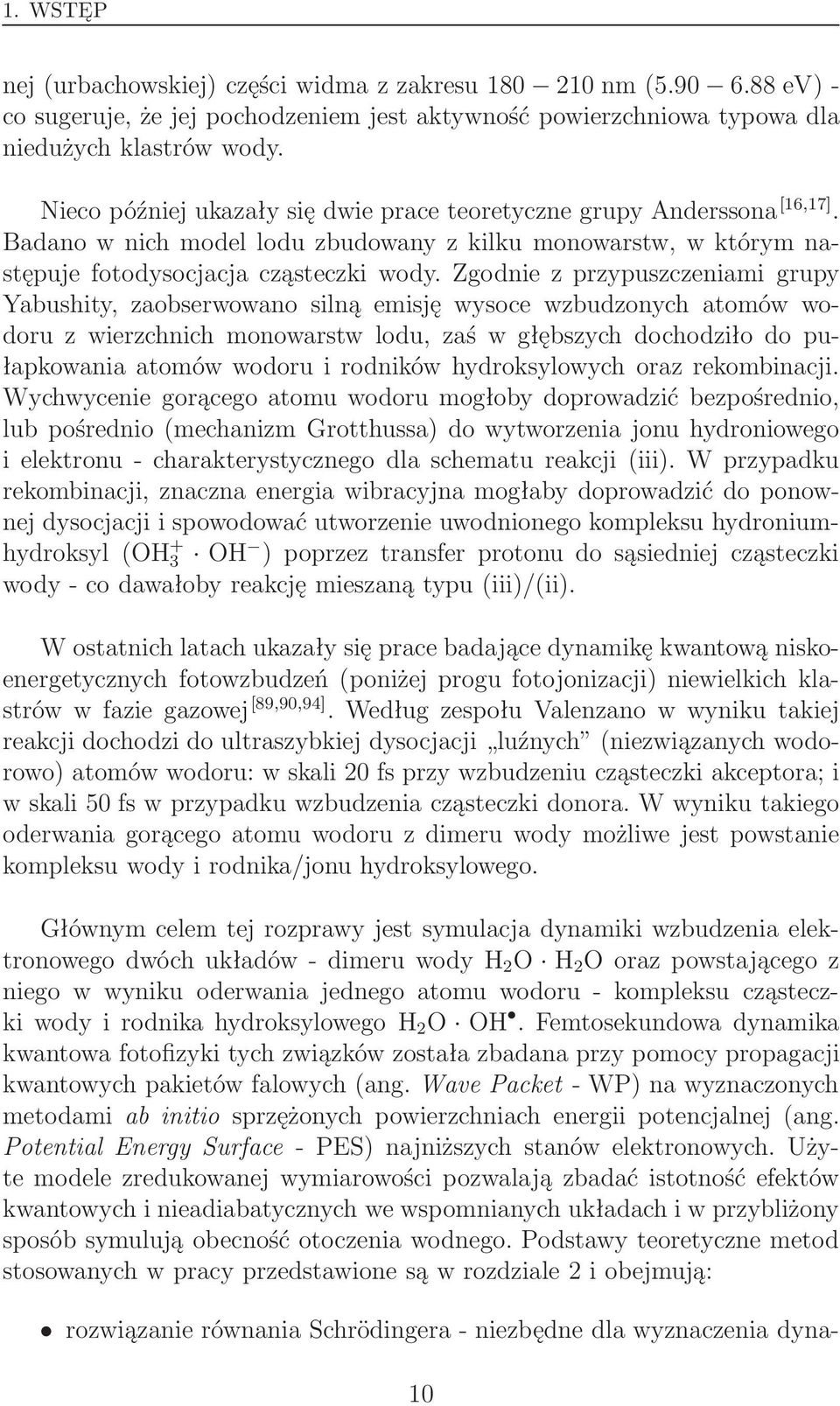 Zgodnie z przypuszczeniami grupy Yabushity, zaobserwowano silną emisję wysoce wzbudzonych atomów wodoru z wierzchnich monowarstw lodu, zaś w głębszych dochodziło do pułapkowania atomów wodoru i