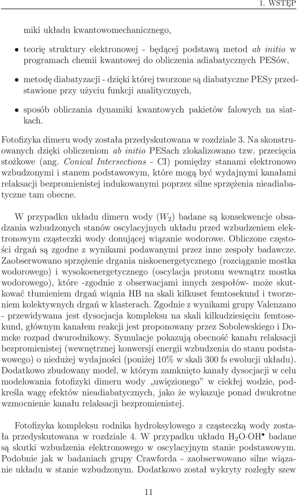 Fotofizyka dimeru wody została przedyskutowana w rozdziale 3. Na skonstruowanych dzięki obliczeniom ab initio PESach zlokalizowano tzw. przecięcia stożkowe(ang.