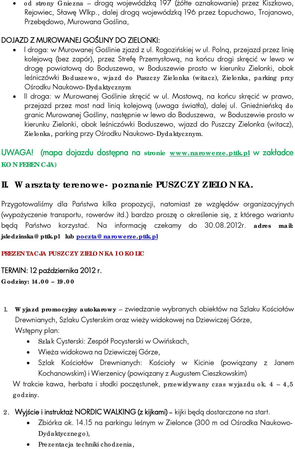 Polną, przejazd przez linię kolejową (bez zapór), przez Strefę Przemysłową, na końcu drogi skręcić w lewo w drogę powiatową do Boduszewa, w Boduszewie prosto w kierunku Zielonki, obok leśniczówki