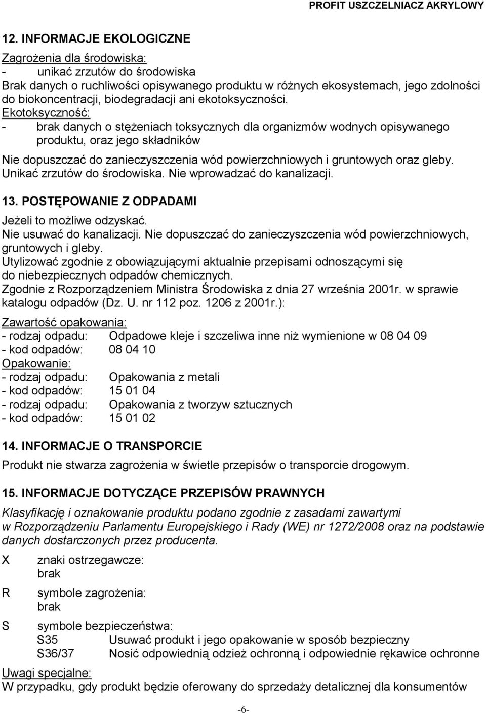 Ekotoksyczność: - brak danych o stężeniach toksycznych dla organizmów wodnych opisywanego produktu, oraz jego składników Nie dopuszczać do zanieczyszczenia wód powierzchniowych i gruntowych oraz