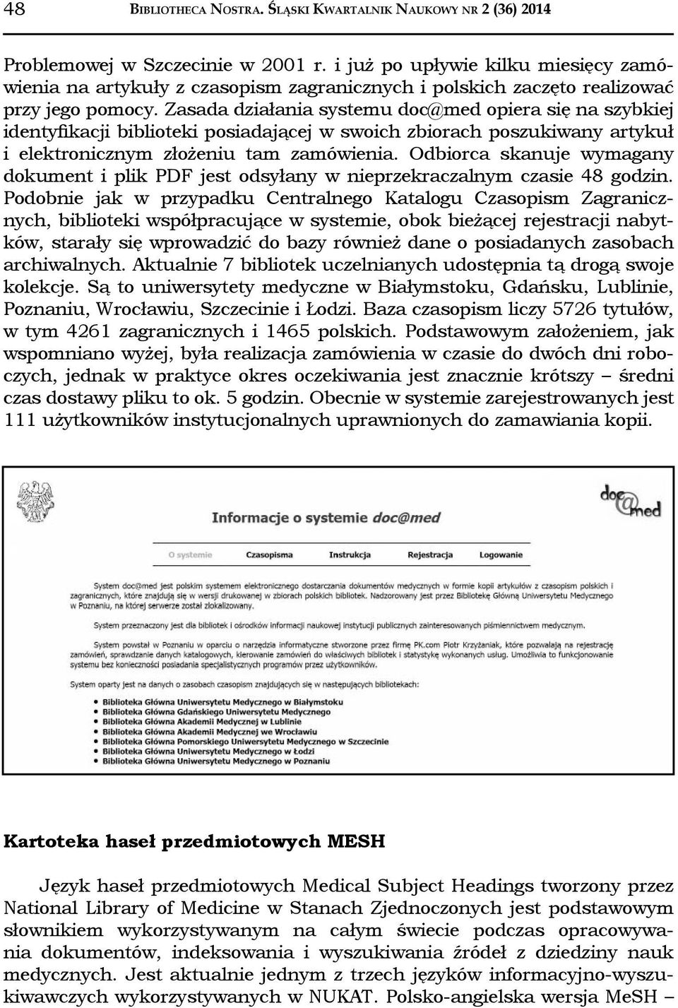 Zasada działania systemu doc@med opiera się na szybkiej identyfikacji biblioteki posiadającej w swoich zbiorach poszukiwany artykuł i elektronicznym złożeniu tam zamówienia.