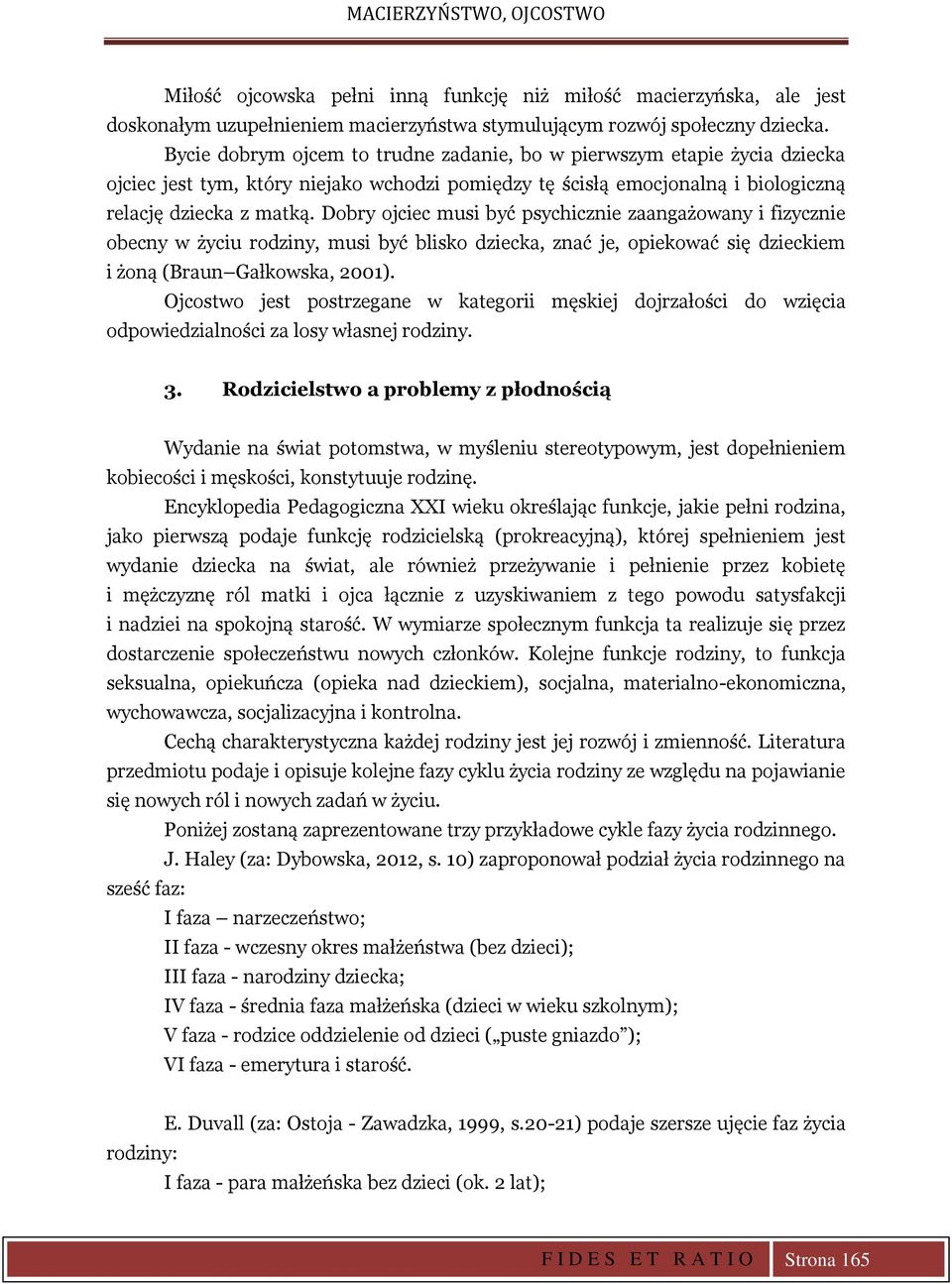 Dobry ojciec musi być psychicznie zaangażowany i fizycznie obecny w życiu rodziny, musi być blisko dziecka, znać je, opiekować się dzieckiem i żoną (Braun Gałkowska, 2001).