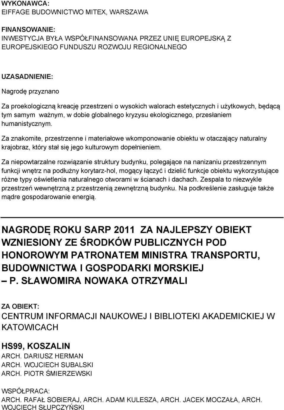 Za znakomite, przestrzenne i materiałowe wkomponowanie obiektu w otaczający naturalny krajobraz, który stał się jego kulturowym dopełnieniem.