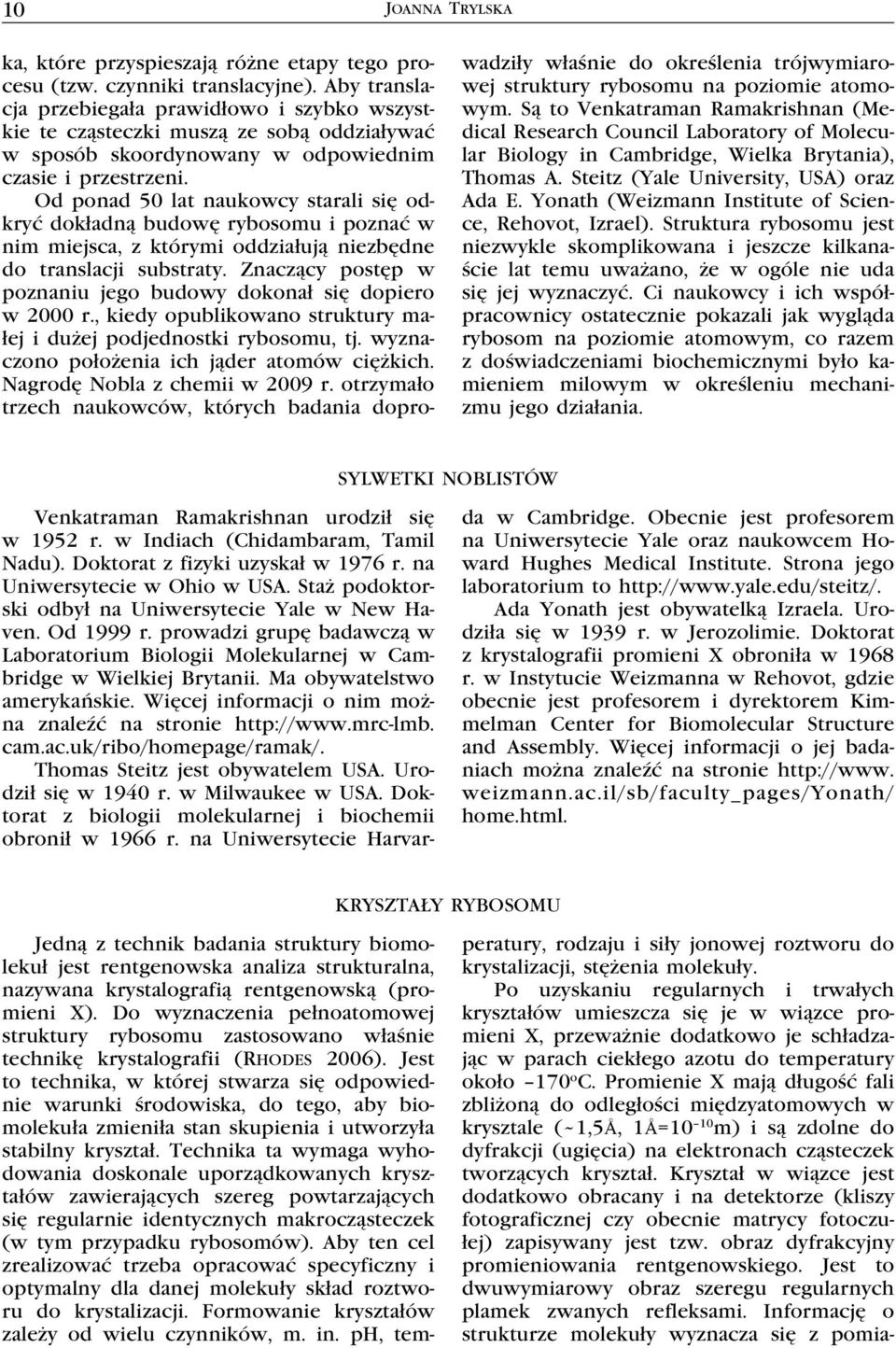 Od ponad 50 lat naukowcy starali się odkryć dokładną budowę rybosomu i poznać w nim miejsca, z którymi oddziałują niezbędne do translacji substraty.