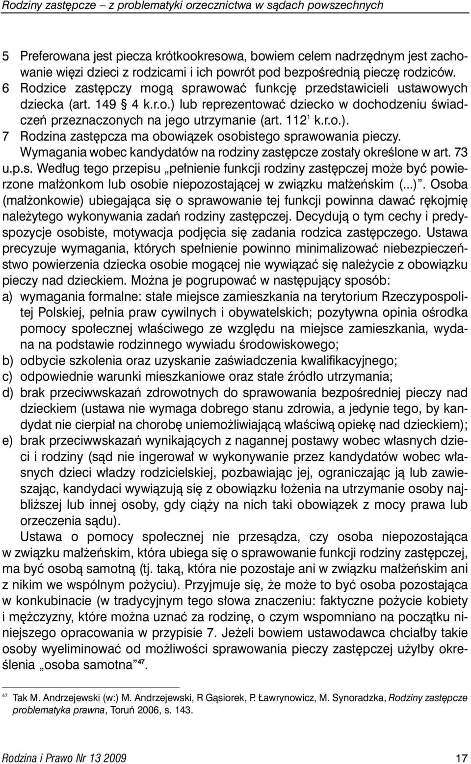 112 1 k.r.o.). 7 Rodzina zast pcza ma obowiàzek osobistego sprawowania pieczy. Wymagania wobec kandydatów na rodziny zast pcze zosta y okreêlone w art. 73 u.p.s. Wed ug tego przepisu pe nienie funkcji rodziny zast pczej mo e byç powierzone ma onkom lub osobie niepozostajàcej w zwiàzku ma eƒskim (.