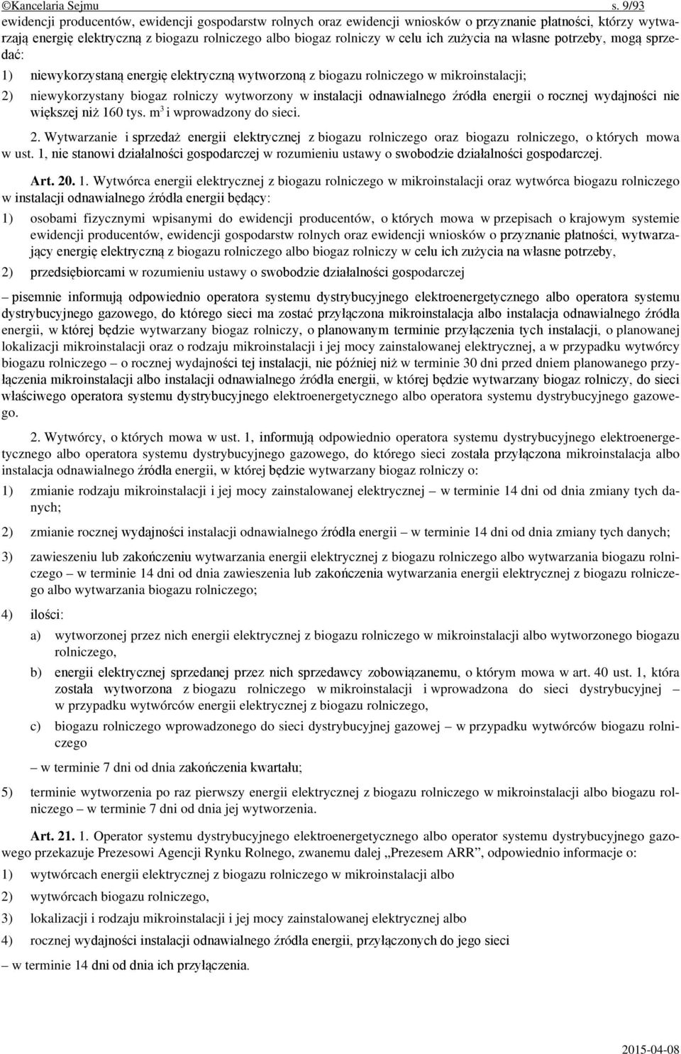 zużycia na własne potrzeby, mogą sprzedać: 1) niewykorzystaną energię elektryczną wytworzoną z biogazu rolniczego w mikroinstalacji; 2) niewykorzystany biogaz rolniczy wytworzony w instalacji