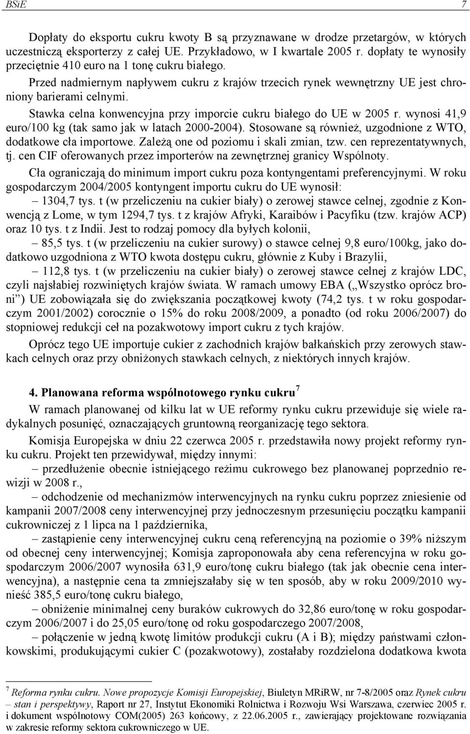 Stawka celna konwencyjna przy imporcie cukru białego do UE w 2005 r. wynosi 41,9 euro/100 kg (tak samo jak w latach 2000-2004). Stosowane są również, uzgodnione z WTO, dodatkowe cła importowe.