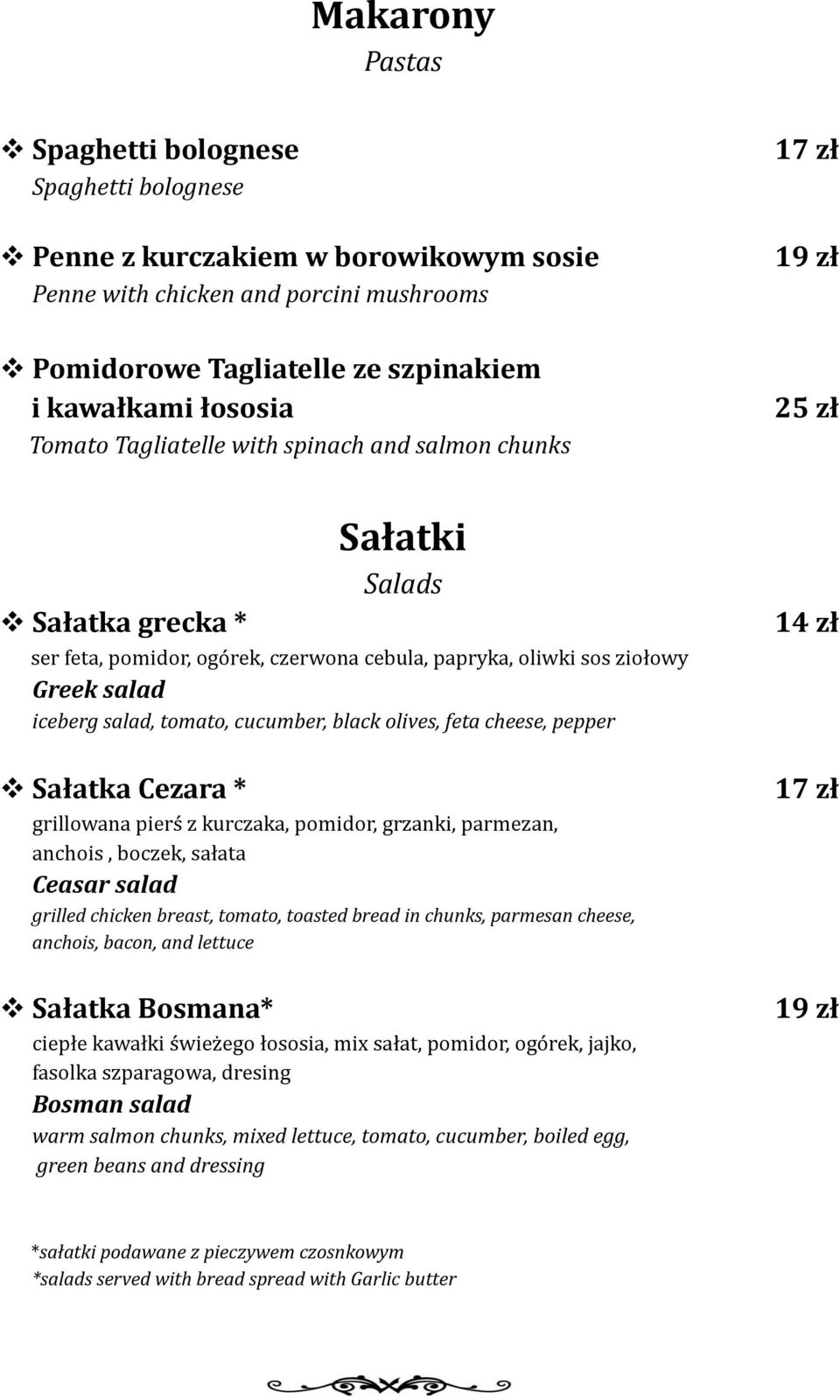 cucumber, black olives, feta cheese, pepper Sałatka Cezara * grillowana pierś z kurczaka, pomidor, grzanki, parmezan, anchois, boczek, sałata Ceasar salad grilled chicken breast, tomato, toasted