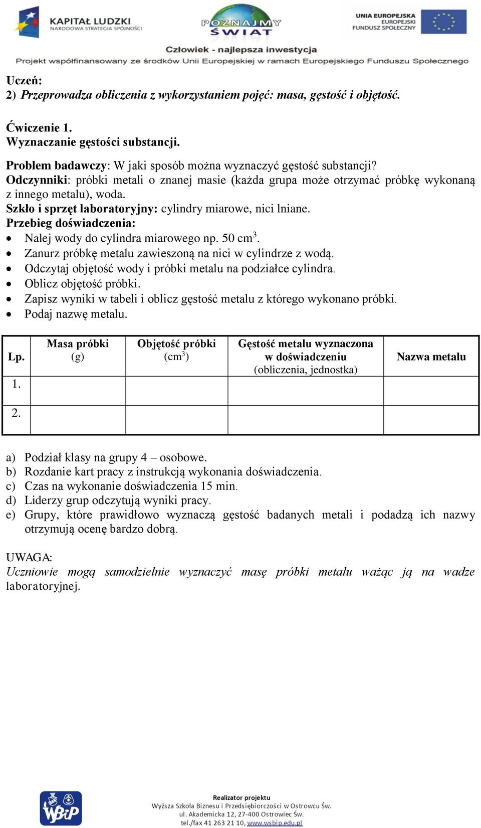 Przebieg doświadczenia: Nalej wody do cylindra miarowego np. 50 cm 3. Zanurz próbkę metalu zawieszoną na nici w cylindrze z wodą. Odczytaj objętość wody i próbki metalu na podziałce cylindra.