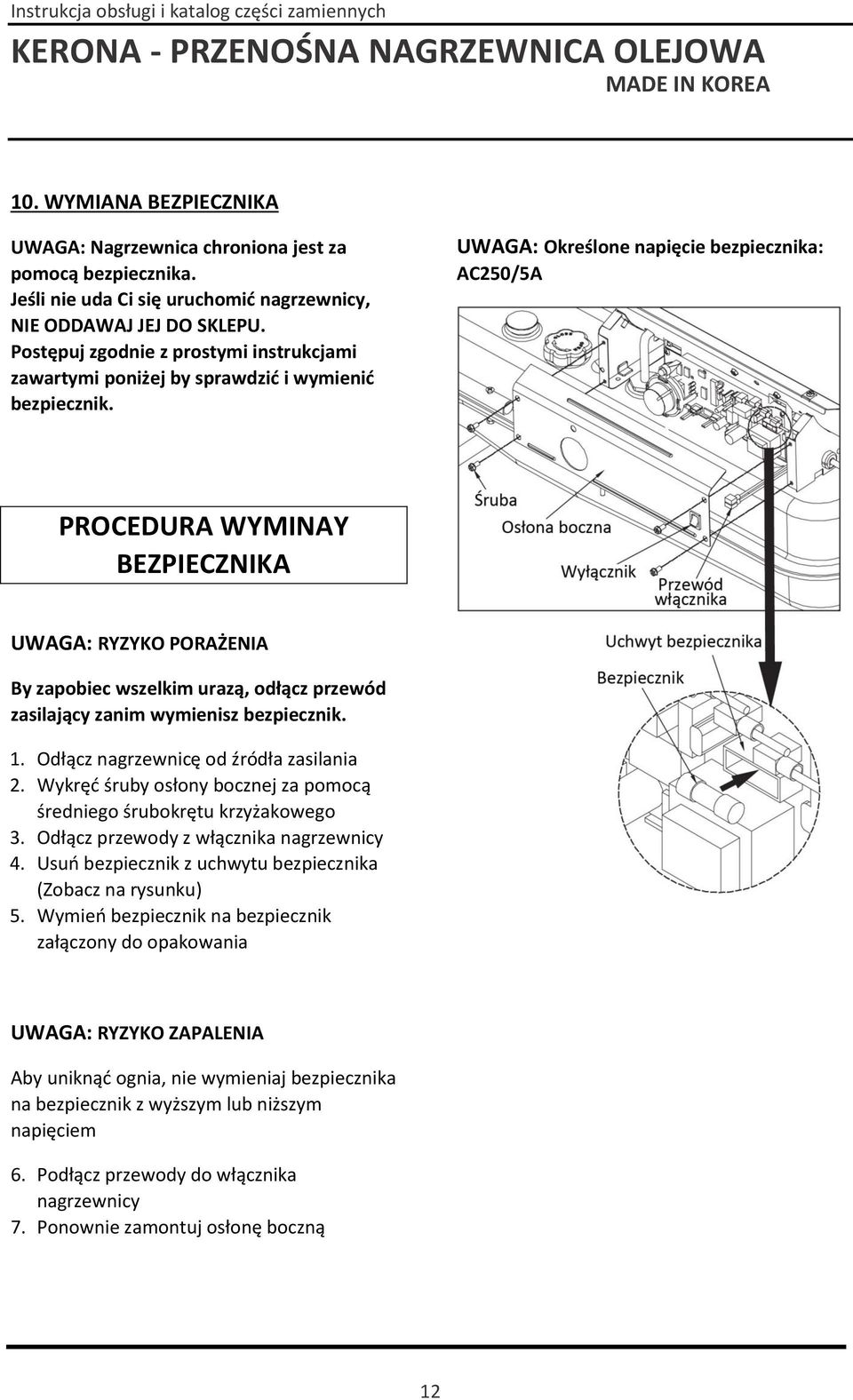 UWAGA: Określone napięcie bezpiecznika: AC250/5A PROCEDURA WYMINAY BEZPIECZNIKA UWAGA: RYZYKO PORAŻENIA By zapobiec wszelkim urazą, odłącz przewód zasilający zanim wymienisz bezpiecznik. 1.