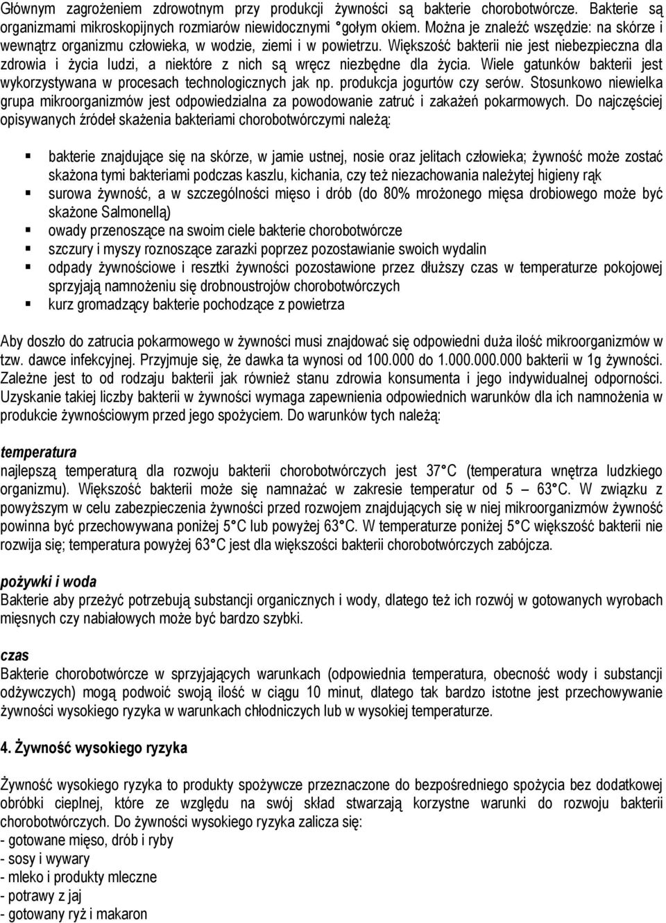 Większość bakterii nie jest niebezpieczna dla zdrowia i życia ludzi, a niektóre z nich są wręcz niezbędne dla życia. Wiele gatunków bakterii jest wykorzystywana w procesach technologicznych jak np.