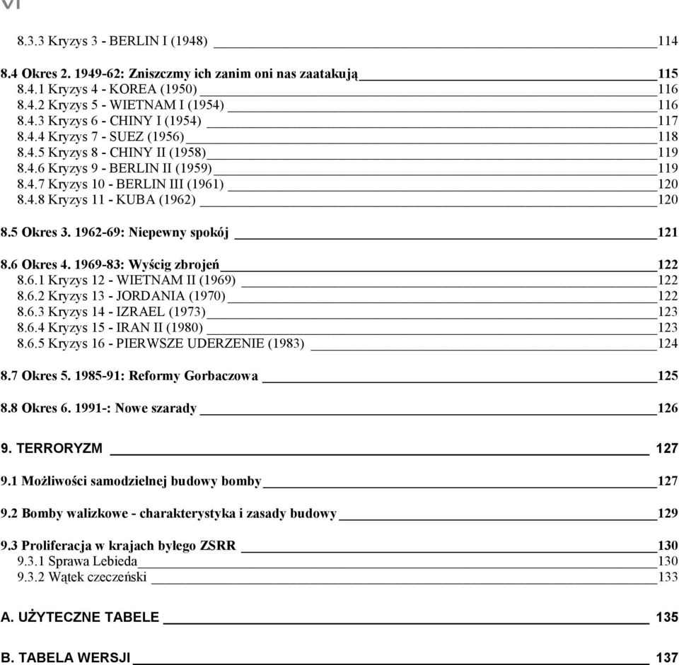 1962-69: Niepewny spokój 121 8.6 Okres 4. 1969-83: Wyścig zbrojeń 122 8.6.1 Kryzys 12 - WIETNAM II (1969) 122 8.6.2 Kryzys 13 - JORDANIA (1970) 122 8.6.3 Kryzys 14 - IZRAEL (1973) 123 8.6.4 Kryzys 15 - IRAN II (1980) 123 8.