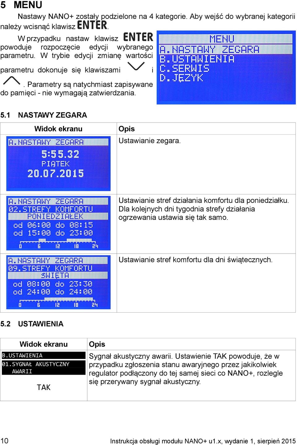 1 NASTAWY ZEGARA Widok ekranu Opis Ustawianie zegara. Ustawianie stref działania komfortu dla poniedziałku. Dla kolejnych dni tygodnia strefy działania ogrzewania ustawia się tak samo.