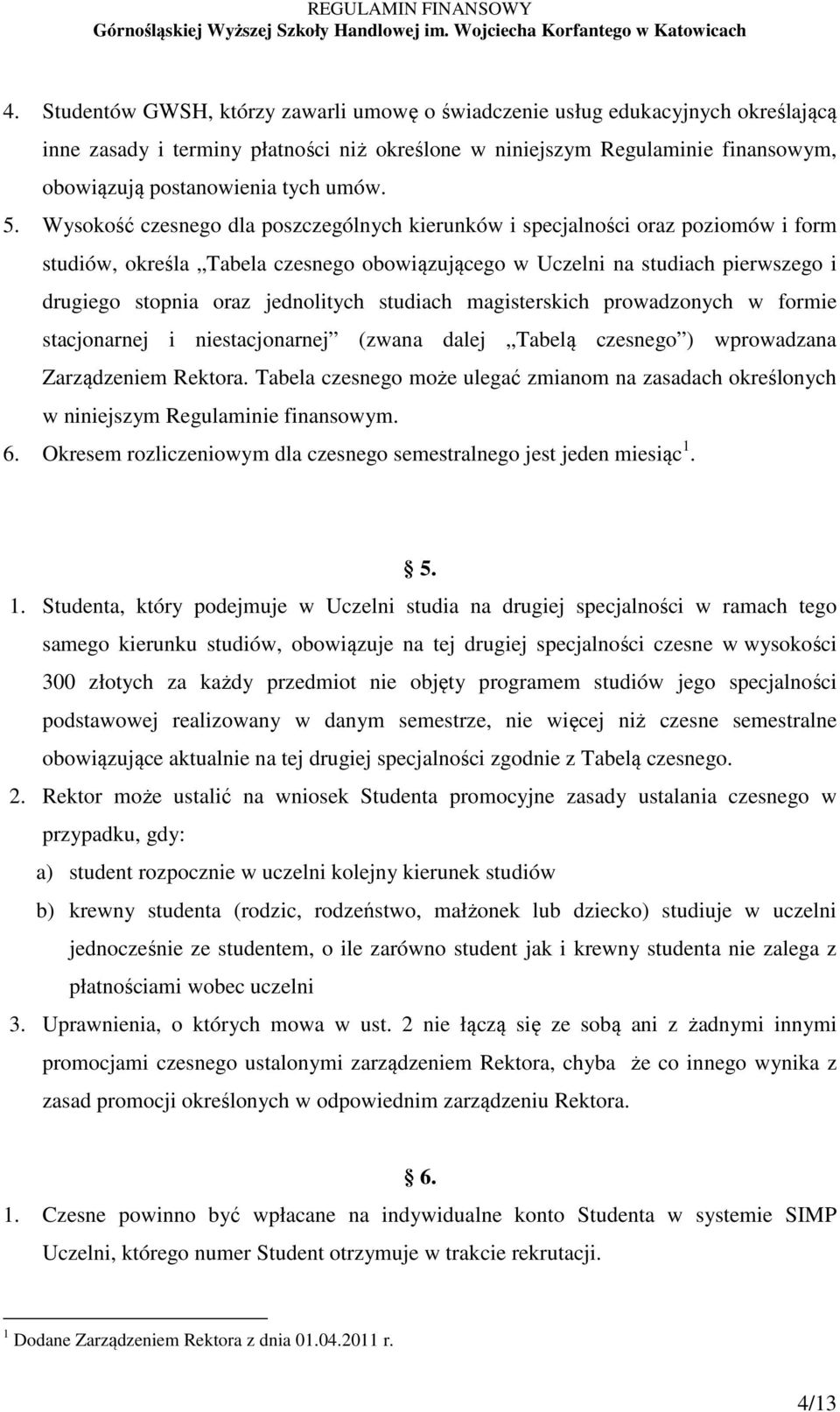 Wysokość czesnego dla poszczególnych kierunków i specjalności oraz poziomów i form studiów, określa Tabela czesnego obowiązującego w Uczelni na studiach pierwszego i drugiego stopnia oraz jednolitych