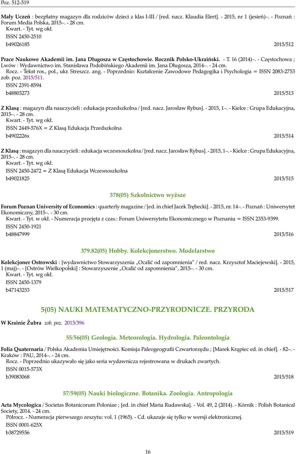 Stanisława Podobińskiego Akademii im. Jana Długosza, 2014. - 24 cm. Rocz. - Tekst ros., pol., ukr. Streszcz. ang. - Poprzednio: Kształcenie Zawodowe Pedagogika i Psychologia = ISSN 2083-2753 zob. poz.